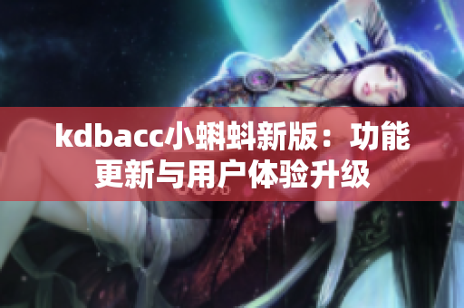 kdbacc小蝌蚪新版：功能更新与用户体验升级