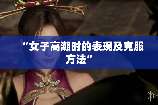“女子高潮时的表现及克服方法”