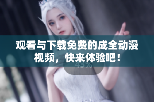 观看与下载免费的成全动漫视频，快来体验吧！