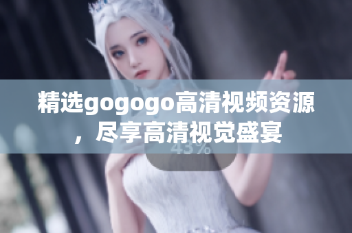 精选gogogo高清视频资源，尽享高清视觉盛宴