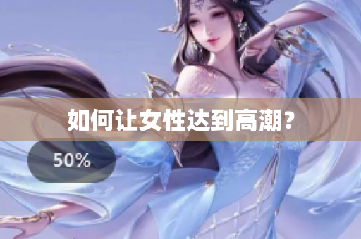 如何让女性达到高潮？