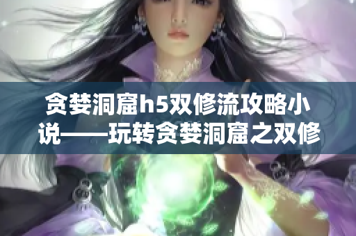 贪婪洞窟h5双修流攻略小说——玩转贪婪洞窟之双修篇