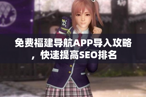 免费福建导航APP导入攻略，快速提高SEO排名
