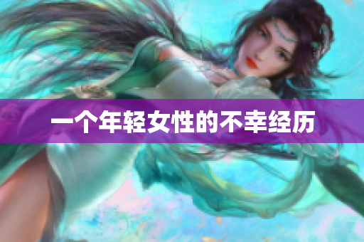 一个年轻女性的不幸经历