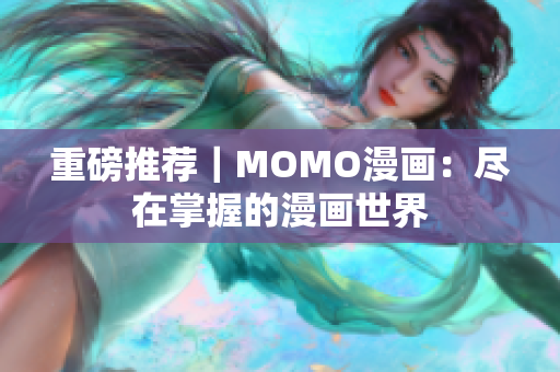重磅推荐｜MOMO漫画：尽在掌握的漫画世界