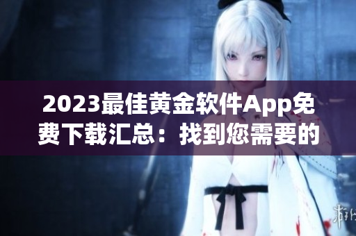 2023最佳黄金软件App免费下载汇总：找到您需要的全部！