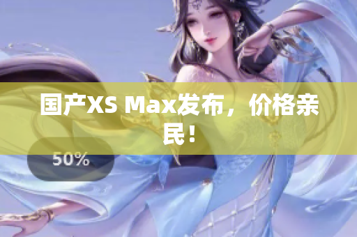 国产XS Max发布，价格亲民！