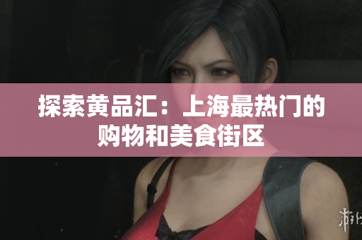 探索黄品汇：上海最热门的购物和美食街区