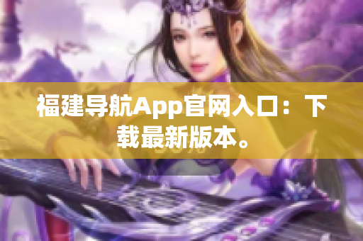 福建导航App官网入口：下载最新版本。
