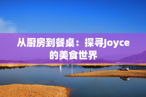 从厨房到餐桌：探寻Joyce的美食世界