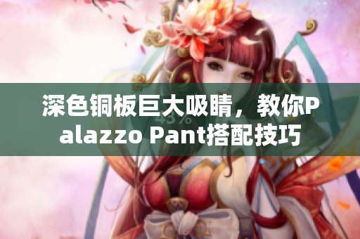 深色铜板巨大吸睛，教你Palazzo Pant搭配技巧