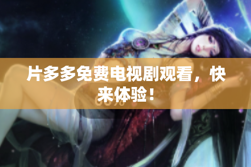 片多多免费电视剧观看，快来体验！