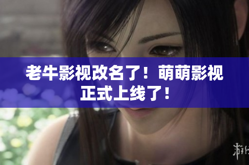老牛影视改名了！萌萌影视正式上线了！