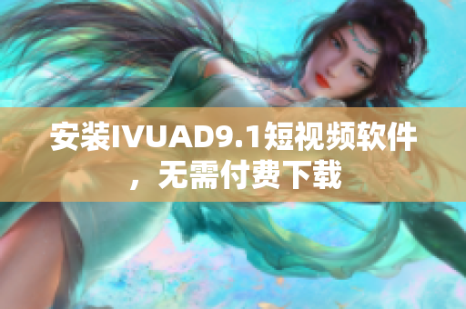安装IVUAD9.1短视频软件，无需付费下载