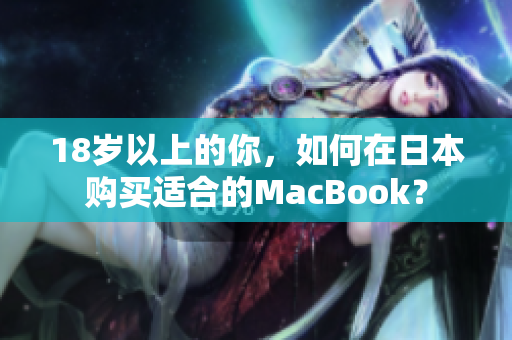 18岁以上的你，如何在日本购买适合的MacBook？