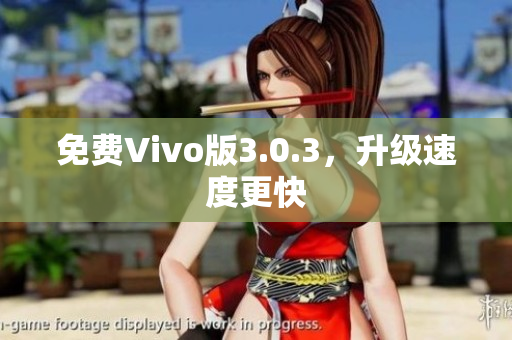 免费Vivo版3.0.3，升级速度更快