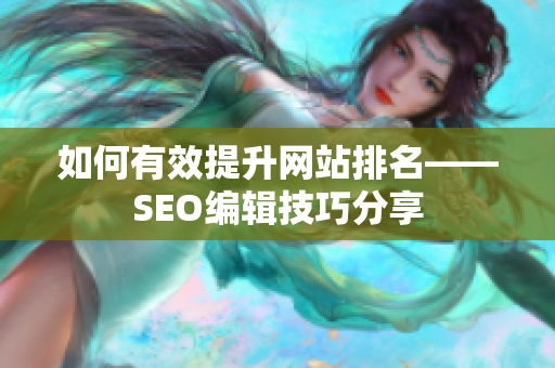 如何有效提升网站排名——SEO编辑技巧分享