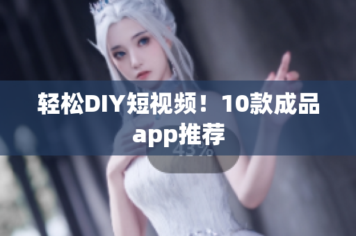 轻松DIY短视频！10款成品app推荐