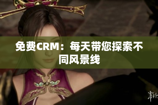 免费CRM：每天带您探索不同风景线