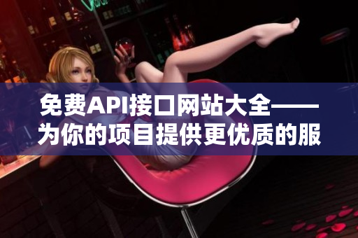 免费API接口网站大全——为你的项目提供更优质的服务