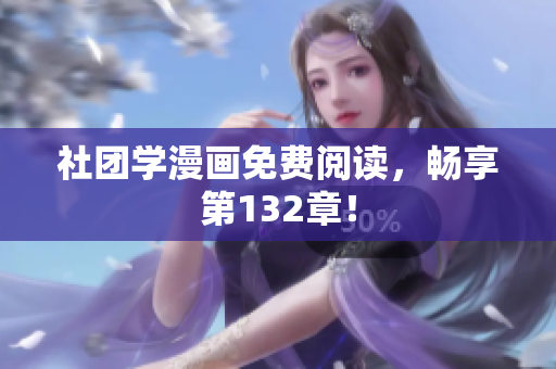 社团学漫画免费阅读，畅享第132章！