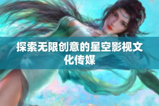 探索无限创意的星空影视文化传媒