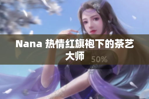 Nana 热情红旗袍下的茶艺大师