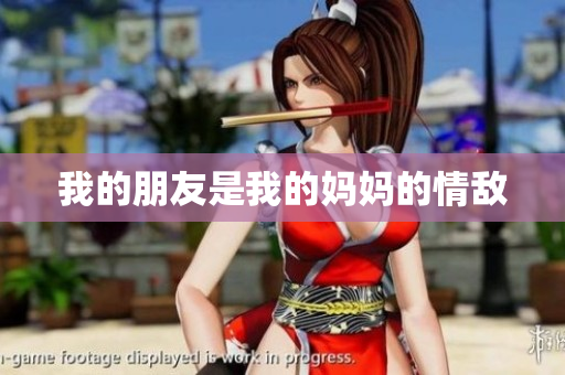 我的朋友是我的妈妈的情敌