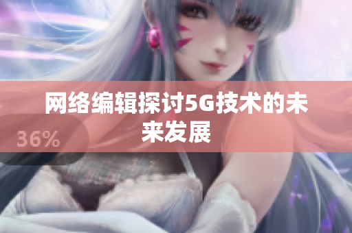 网络编辑探讨5G技术的未来发展