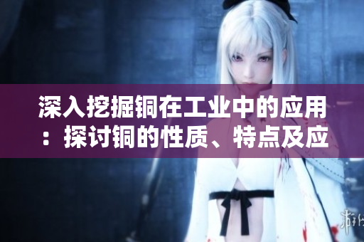 深入挖掘铜在工业中的应用：探讨铜的性质、特点及应用领域