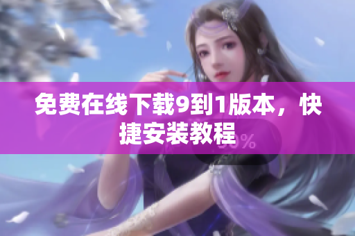 免费在线下载9到1版本，快捷安装教程