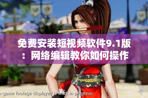 免费安装短视频软件9.1版：网络编辑教你如何操作