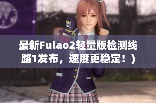 最新Fulao2轻量版检测线路1发布，速度更稳定！)