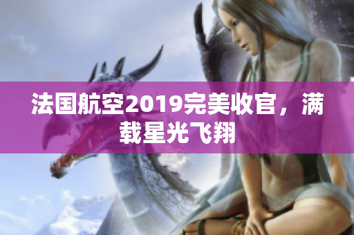 法国航空2019完美收官，满载星光飞翔