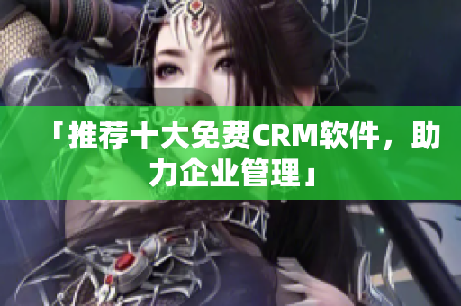 「推荐十大免费CRM软件，助力企业管理」