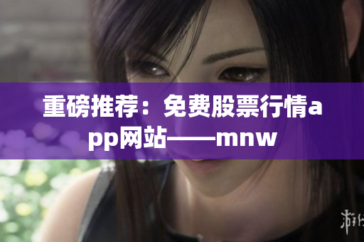 重磅推荐：免费股票行情app网站——mnw