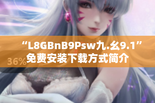 “L8GBnB9Psw九.幺9.1”免费安装下载方式简介