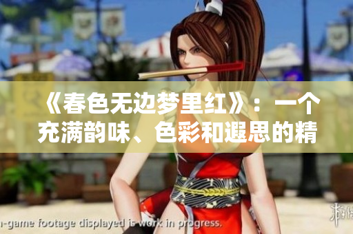 《春色无边梦里红》：一个充满韵味、色彩和遐思的精彩故事
