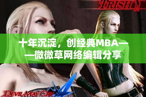 十年沉淀，创经典MBA——微微草网络编辑分享