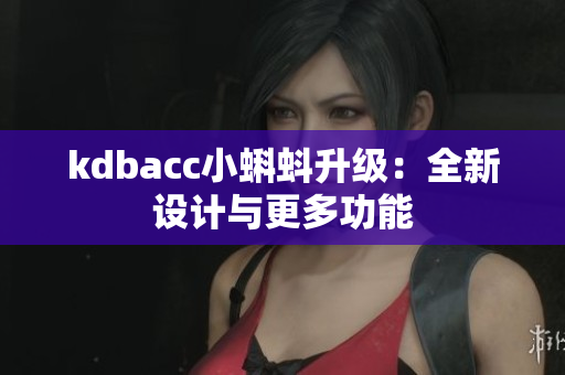 kdbacc小蝌蚪升级：全新设计与更多功能