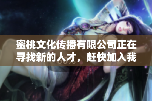 蜜桃文化传播有限公司正在寻找新的人才，赶快加入我们！