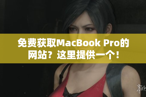 免费获取MacBook Pro的网站？这里提供一个！