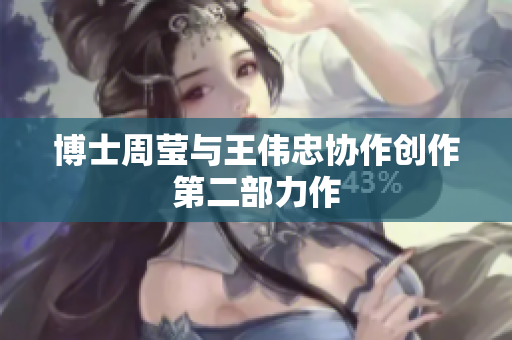 博士周莹与王伟忠协作创作第二部力作