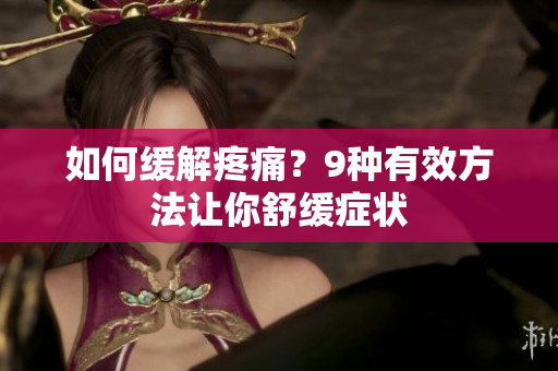 如何缓解疼痛？9种有效方法让你舒缓症状