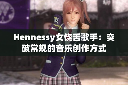 Hennessy女饶舌歌手：突破常规的音乐创作方式