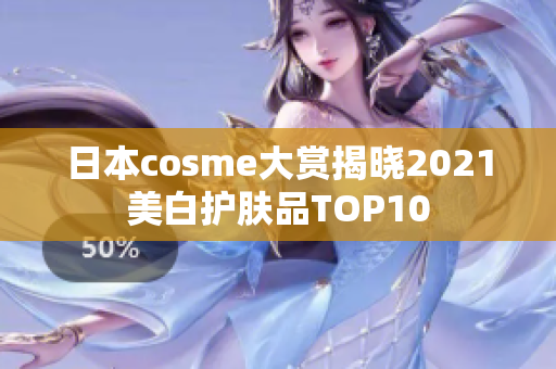 日本cosme大赏揭晓2021美白护肤品TOP10