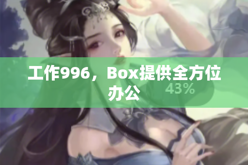 工作996，Box提供全方位办公