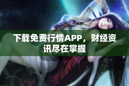 下载免费行情APP，财经资讯尽在掌握