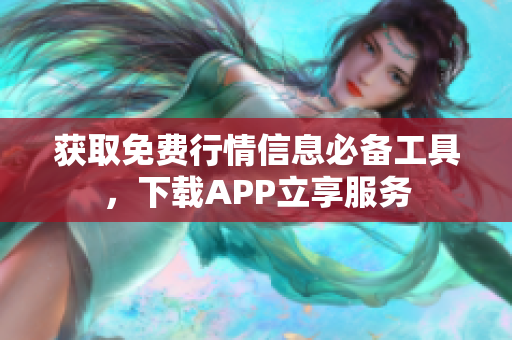 获取免费行情信息必备工具，下载APP立享服务