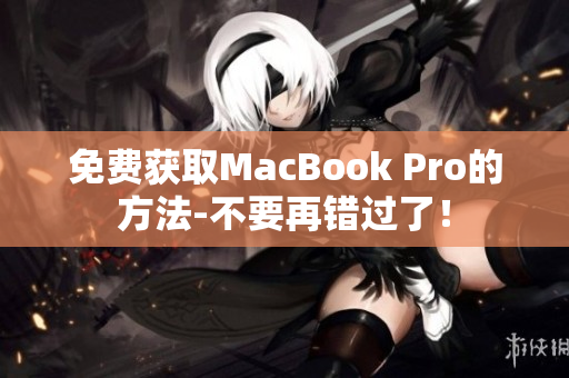免费获取MacBook Pro的方法-不要再错过了！